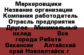 Маркеровщики › Название организации ­ Компания-работодатель › Отрасль предприятия ­ Другое › Минимальный оклад ­ 44 000 - Все города Работа » Вакансии   . Алтайский край,Новоалтайск г.